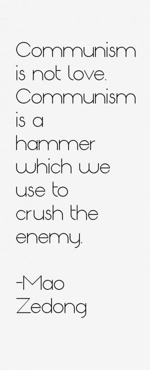 Communism is not love. Communism is a hammer which we use to crush the ...