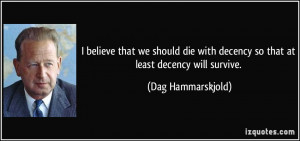 ... with decency so that at least decency will survive. - Dag Hammarskjold