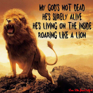 My God's not dead, He's surely alive.He's living on the inside roaring ...
