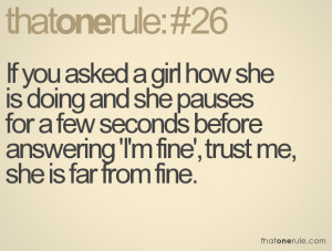 If you asked a girl how she is doing and she pauses for a few seconds ...