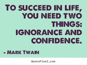 Mark Twain Quotes - To succeed in life, you need two things: ignorance ...