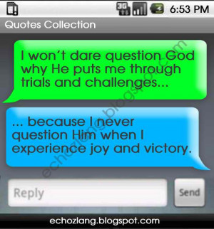 ... won't dare question God when He puts me through trials and challenges
