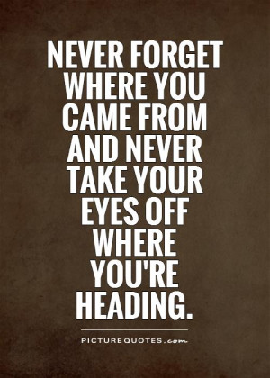 forget where you came from and never take your eyes off where you ...