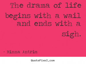 ... with a wail and ends with a sigh. Minna Antrim popular life quotes
