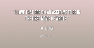 love that Bob Dylan asked me to be in the first movie he wrote ...