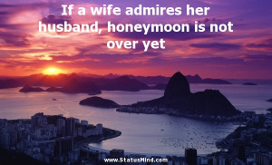 ... husband, honeymoon is not over yet - Family Quotes - StatusMind.com