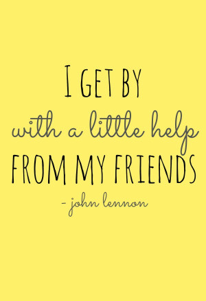 ... Quotes › I Get By With a Little Help From My Friends. –John Lennon
