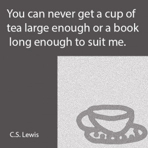 You can never get a cup of tea large enough or a book long enough to ...