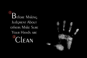 ... about Others, Make Sure Your Hands Are Clean. ” ~ Author Unknown