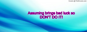 Assuming brings bad luck so DON'T DO IT Profile Facebook Covers