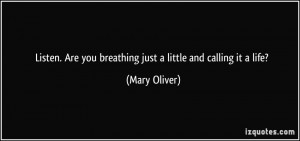 ... Are you breathing just a little and calling it a life? - Mary Oliver