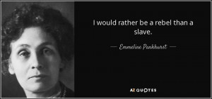 would rather be a rebel than a slave. - Emmeline Pankhurst