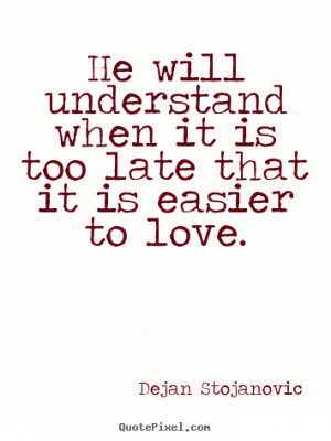 too late that it is easier to love dejan stojanovic more love quotes ...