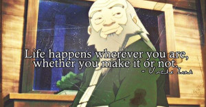You can learn a lot from Uncle Iroh. Youknow, once you understand what ...