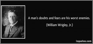 man's doubts and fears are his worst enemies. - William Wrigley, Jr.