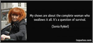 ... woman who swallows it all. It's a question of survival. - Sonia Rykiel