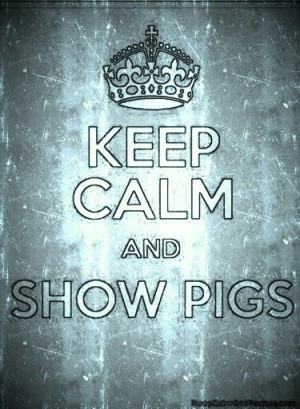 Keep calm and show pigs...October can't get here soon enough.