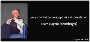 Every orientation presupposes a disorientation. - Hans Magnus ...