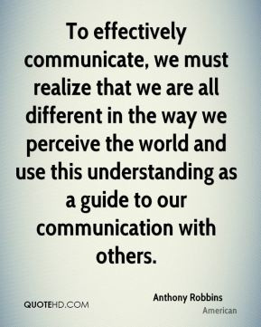 To effectively communicate, we must realize that we are all different ...