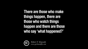 are those who make things happen, there are those who watch things ...