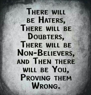 There you will be...proving them wrong.