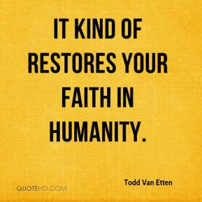 Todd Van Etten - It kind of restores your faith in humanity.