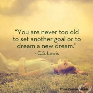 you are never too old to set another goal or to dream another dream