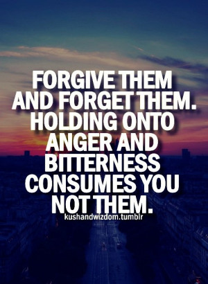 ... Holding Onto Anger And Bitterness Consumes You Not Them ~ Life Quote