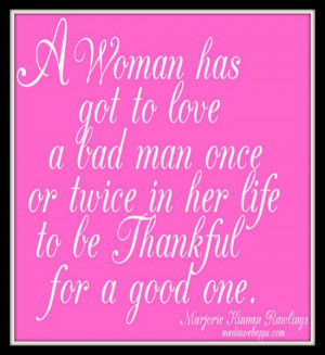 has got to love a bad man once or twice in her life to be thankful ...