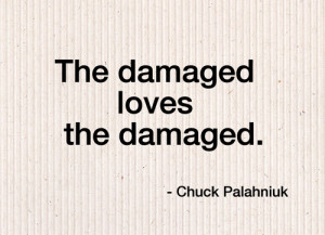 The damaged loves the damaged.