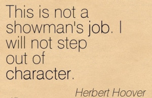 This is not a showman's job. I will not step out of character.