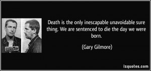 Death is the only inescapable unavoidable sure thing. We are sentenced ...