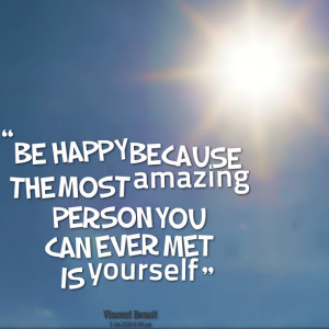 Quotes Picture: be happy because the most amazing person you can ever ...