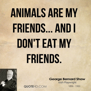 Animals are my friends... and I don't eat my friends.