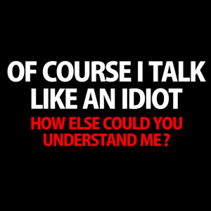 Details about OF COURSE I TALK LIKE AN IDIOT SHIRT Mens Tee Insults ...