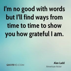 Alan Ladd - I'm no good with words but I'll find ways from time to ...