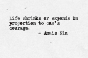 Life shrinks or expands in proportion to one’s courage.