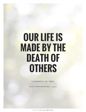 Our life is made by the death of others Picture Quote #1