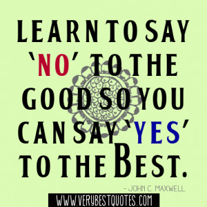... to the good so you can say ‘yes’ to the best. - John C. Maxwell