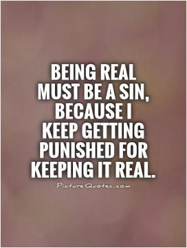 Being real must be a sin, because I keep getting punished for keeping ...