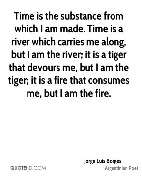 Time is the substance from which I am made. Time is a river which ...