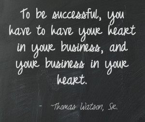 To be successful, you have to have your heart in your business, and ...
