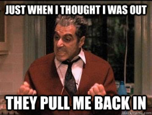 Just when I thought I was out They pull me back in - Just when I ...