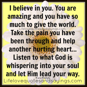 believe in you. You are amazing and you have so much to give the ...