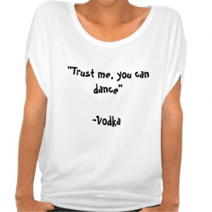 Trust me you can dance-Vodka Quote Shirt