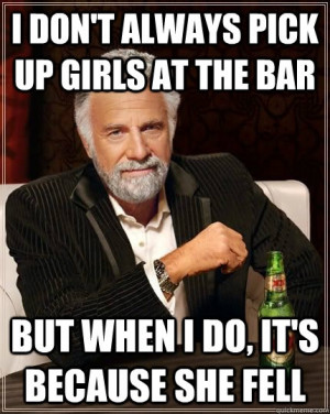 don't always pick up girls at the bar but when I do it's because she ...