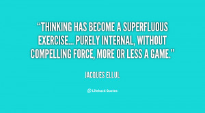 Thinking has become a superfluous exercise... purely internal, without ...