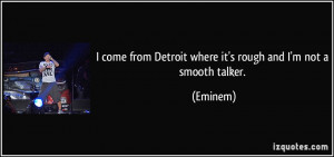 ... from Detroit where it's rough and I'm not a smooth talker. - Eminem
