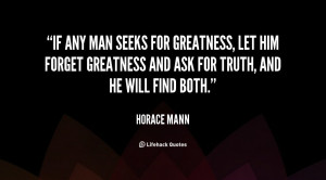 ... let him forget greatness and ask for truth, and he will find both