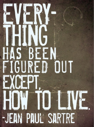 everything / live / life / jean sartre / philosophy